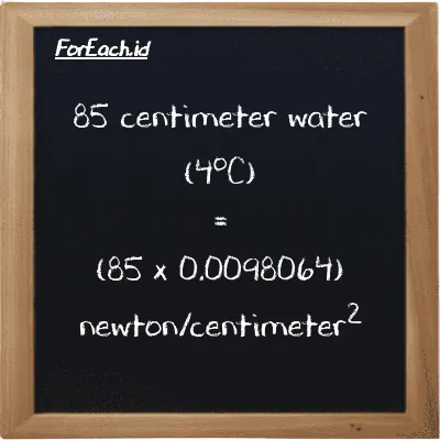 How to convert centimeter water (4<sup>o</sup>C) to newton/centimeter<sup>2</sup>: 85 centimeter water (4<sup>o</sup>C) (cmH2O) is equivalent to 85 times 0.0098064 newton/centimeter<sup>2</sup> (N/cm<sup>2</sup>)